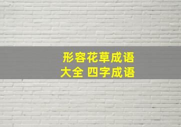 形容花草成语大全 四字成语